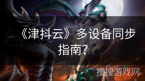 《津抖云》多设备同步指南？