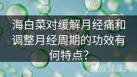 海白菜对缓解月经痛和调整月经周期的功效有何特点？