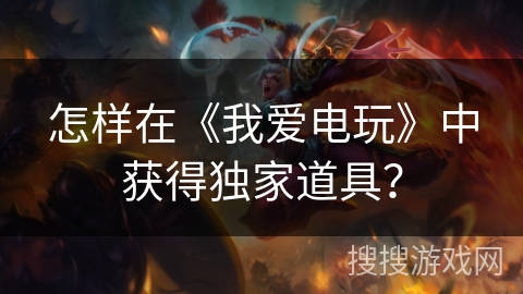 怎样在《我爱电玩》中获得独家道具？