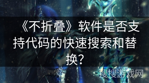 《不折叠》软件是否支持代码的快速搜索和替换？