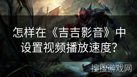 怎样在《吉吉影音》中设置视频播放速度？