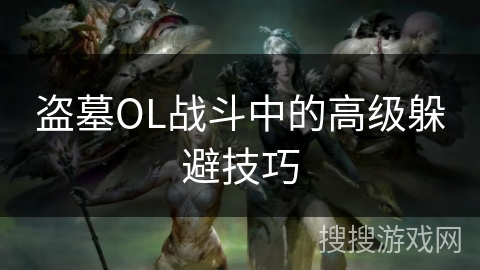 盗墓OL战斗中的高级躲避技巧