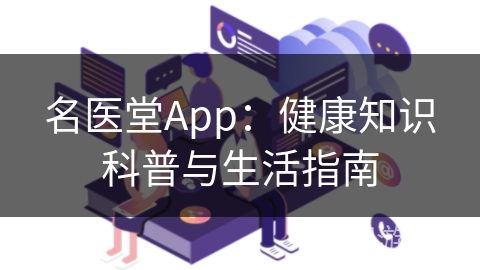 名医堂App：健康知识科普与生活指南