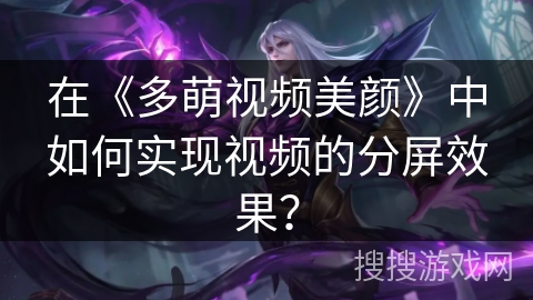 在《多萌视频美颜》中如何实现视频的分屏效果？