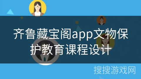 齐鲁藏宝阁app文物保护教育课程设计
