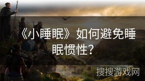 《小睡眠》如何避免睡眠惯性？