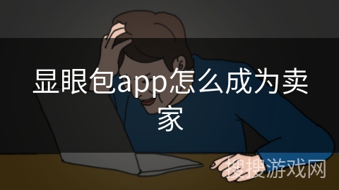 显眼包app怎么成为卖家