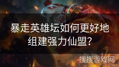 暴走英雄坛如何更好地组建强力仙盟？