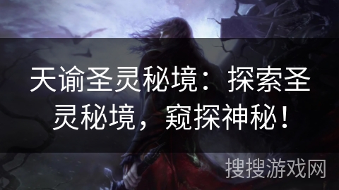 天谕圣灵秘境：探索圣灵秘境，窥探神秘！