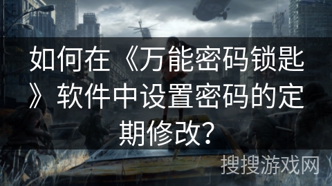 如何在《万能密码锁匙》软件中设置密码的定期修改？