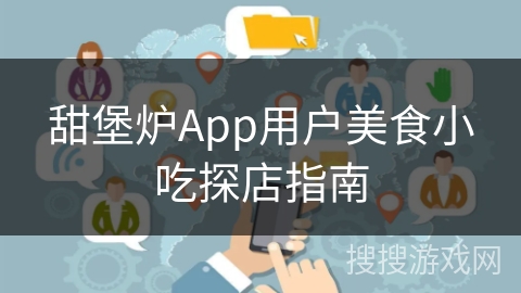 甜堡炉App用户美食小吃探店指南