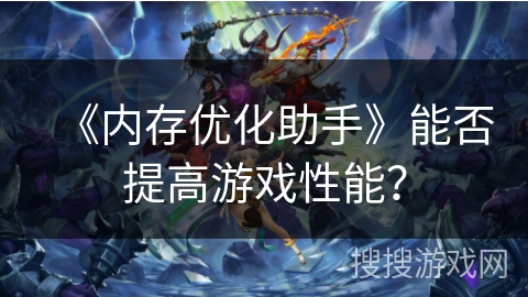 《内存优化助手》能否提高游戏性能？