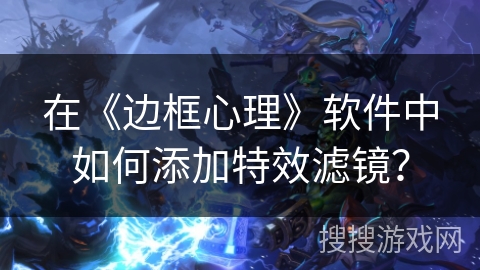 在《边框心理》软件中如何添加特效滤镜？