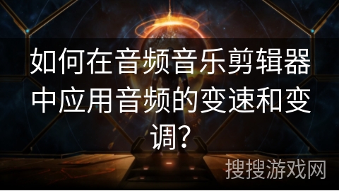 如何在音频音乐剪辑器中应用音频的变速和变调？