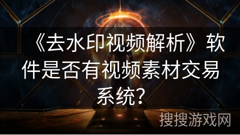 《去水印视频解析》软件是否有视频素材交易系统？