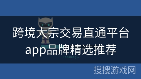 跨境大宗交易直通平台app品牌精选推荐