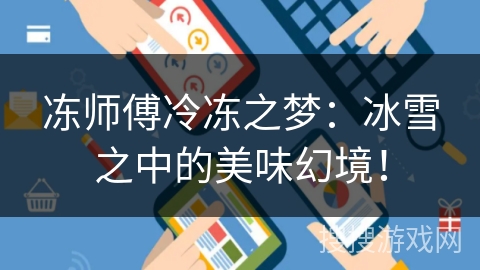 冻师傅冷冻之梦:冰雪之中的美味幻境! 冻师傅冷冻之梦:冰雪之中的美味幻境!