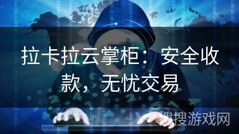 拉卡拉云掌柜：安全收款，无忧交易