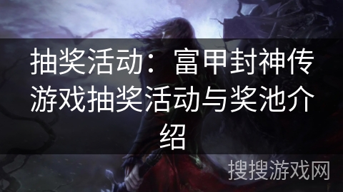抽奖活动:富甲封神传游戏抽奖活动与奖池介绍 抽奖活动:富甲封神传游戏抽奖活动与奖池介绍