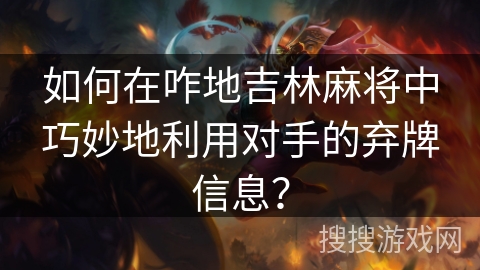 如何在咋地吉林麻将中巧妙地利用对手的弃牌信息? 如何在咋地吉林麻将中巧妙地利用对手的弃牌信息?