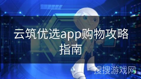 云筑优选app购物攻略指南 云筑优选app购物攻略指南