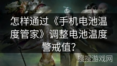 怎样通过《手机电池温度管家》调整电池温度警戒值? 怎样通过《手机电池温度管家》调整电池温度警戒值?
