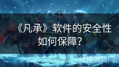 《凡承》软件的安全性如何保障？