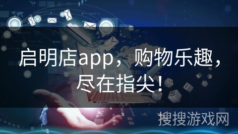 启明店app,购物乐趣,尽在指尖! 启明店app,购物乐趣,尽在指尖!