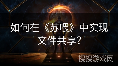 如何在《苏喂》中实现文件共享? 如何在《苏喂》中实现文件共享?