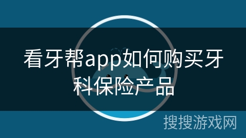 看牙帮app如何购买牙科保险产品 看牙帮app如何购买牙科保险产品