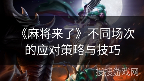 《麻将来了》不同场次的应对策略与技巧