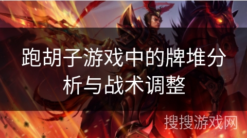 跑胡子游戏中的牌堆分析与战术调整