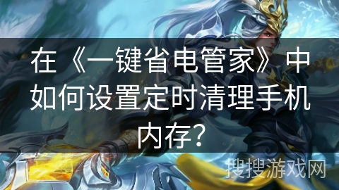 在《一键省电管家》中如何设置定时清理手机内存? 在《一键省电管家》中如何设置定时清理手机内存?