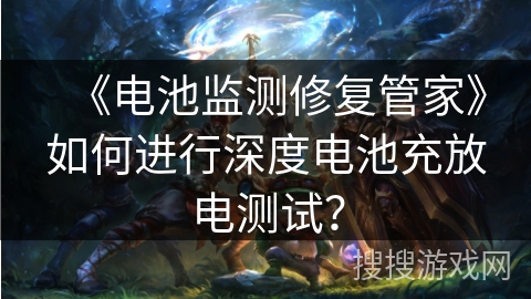 《电池监测修复管家》如何进行深度电池充放电测试? 《电池监测修复管家》如何进行深度电池充放电测试?