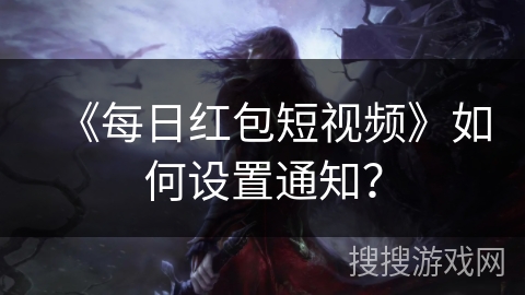 《每日红包短视频》如何设置通知? 《每日红包短视频》如何设置通知?