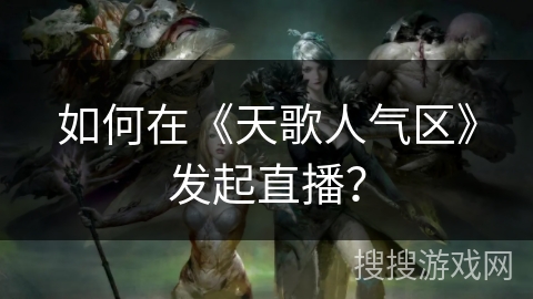 如何在《天歌人气区》发起直播? 如何在《天歌人气区》发起直播?