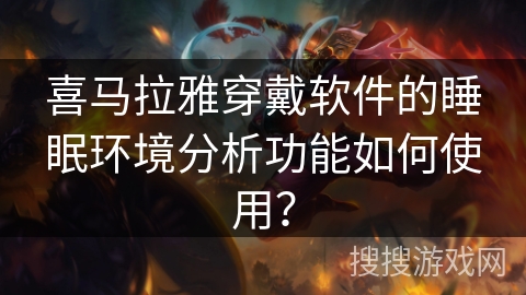 喜马拉雅穿戴软件的睡眠环境分析功能如何使用？