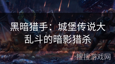 黑暗猎手:城堡传说大乱斗的暗影猎杀 黑暗猎手:城堡传说大乱斗的暗影猎杀