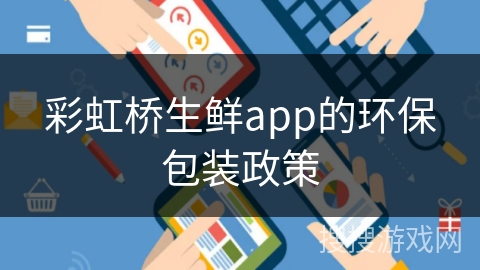 彩虹桥生鲜app的环保包装政策 彩虹桥生鲜app的环保包装政策