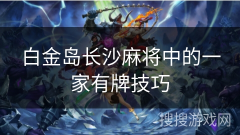 白金岛长沙麻将中的一家有牌技巧