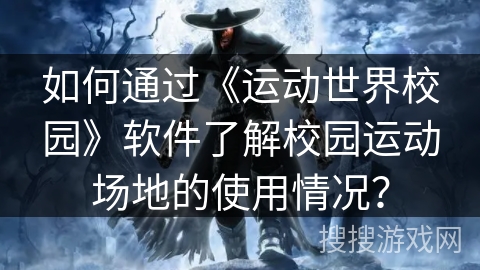 如何通过《运动世界校园》软件了解校园运动场地的使用情况？