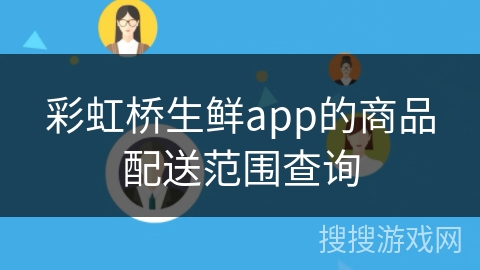 彩虹桥生鲜app的商品配送范围查询 彩虹桥生鲜app的商品配送范围查询