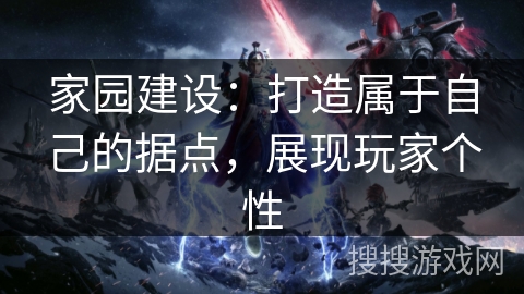 家园建设：打造属于自己的据点，展现玩家个性