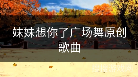 妹妹想你了广场舞原创歌曲