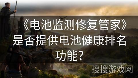 《电池监测修复管家》是否提供电池健康排名功能？