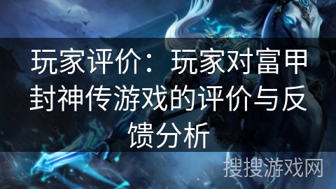 玩家评价：玩家对富甲封神传游戏的评价与反馈分析