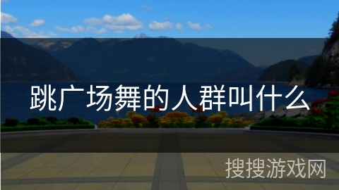 跳广场舞的人群叫什么