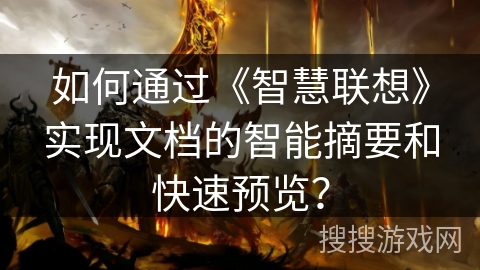 如何通过《智慧联想》实现文档的智能摘要和快速预览? 如何通过《智慧联想》实现文档的智能摘要和快速预览?
