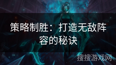 策略制胜：打造无敌阵容的秘诀