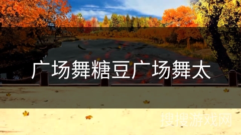 广场舞糖豆广场舞太